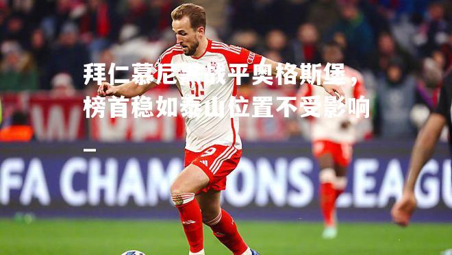 拜仁慕尼黑战平奥格斯堡,榜首稳如泰山位置不受影响_ 拜仁慕尼黑战平奥格斯堡,榜首稳如泰山位置不受影响_