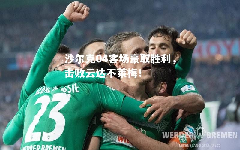 沙尔克04客场豪取胜利，击败云达不莱梅！