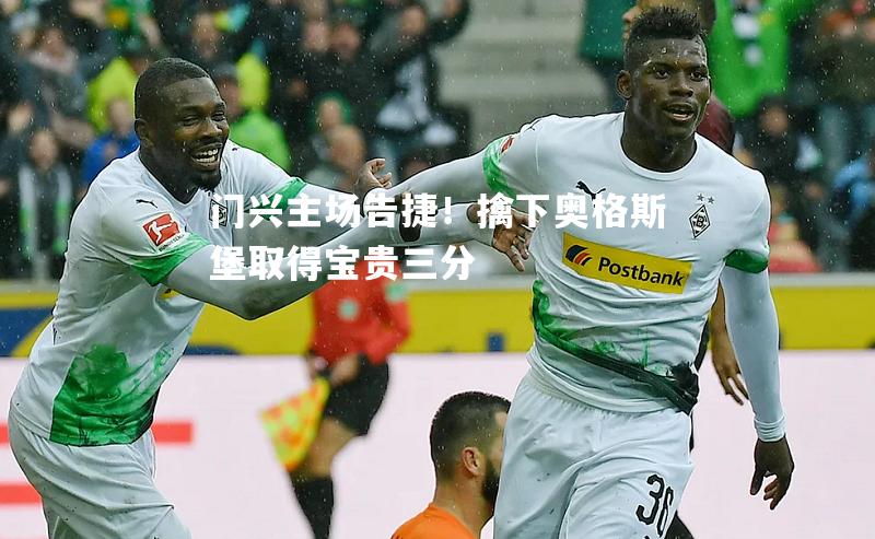 门兴主场告捷！擒下奥格斯堡取得宝贵三分