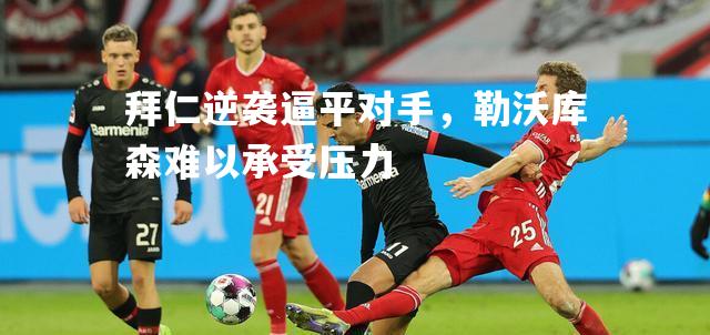 拜仁逆袭逼平对手，勒沃库森难以承受压力