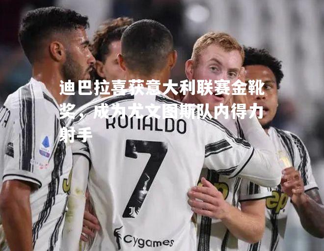 迪巴拉喜获意大利联赛金靴奖，成为尤文图斯队内得力射手