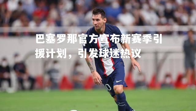 巴塞罗那官方宣布新赛季引援计划，引发球迷热议