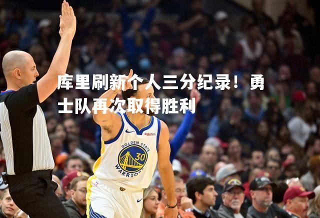库里刷新个人三分纪录！勇士队再次取得胜利
