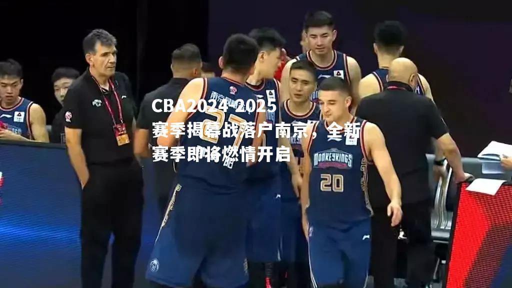 CBA2024-2025赛季揭幕战落户南京，全新赛季即将燃情开启