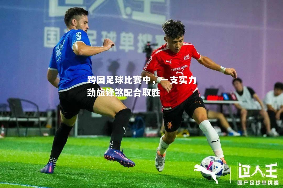 跨国足球比赛中，一支实力劲旅锋煞配合取胜