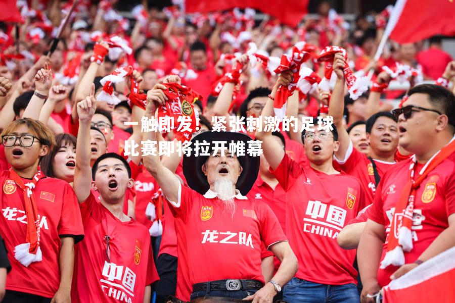 一触即发！紧张刺激的足球比赛即将拉开帷幕