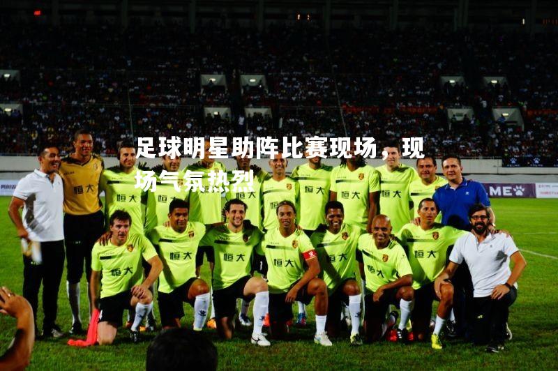足球明星助阵比赛现场，现场气氛热烈
