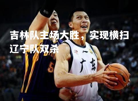 吉林队主场大胜，实现横扫辽宁队双杀