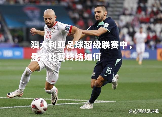 澳大利亚足球超级联赛中，悬念比赛终结如何