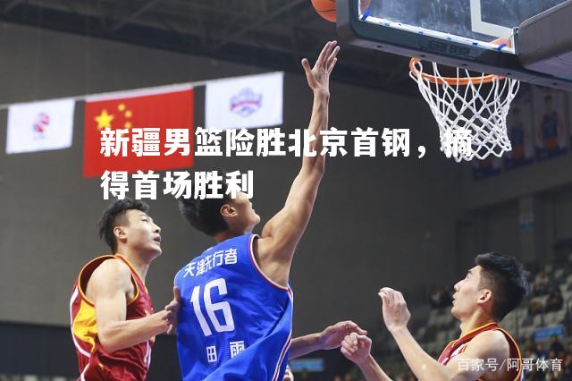 新疆男篮险胜北京首钢，摘得首场胜利