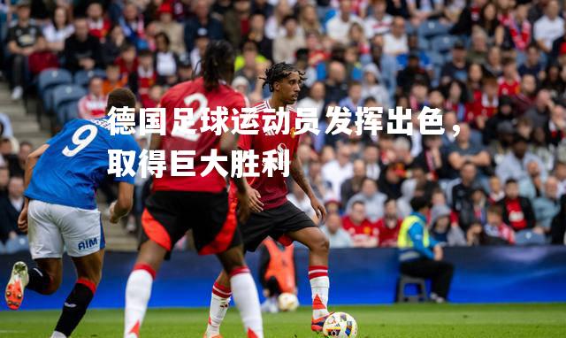 德国足球运动员发挥出色，取得巨大胜利