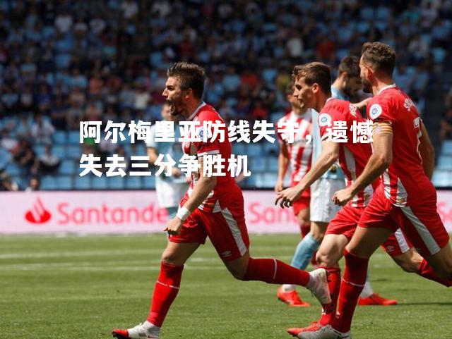 阿尔梅里亚防线失守，遗憾失去三分争胜机