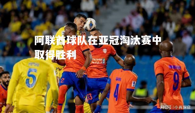 阿联酋球队在亚冠淘汰赛中取得胜利