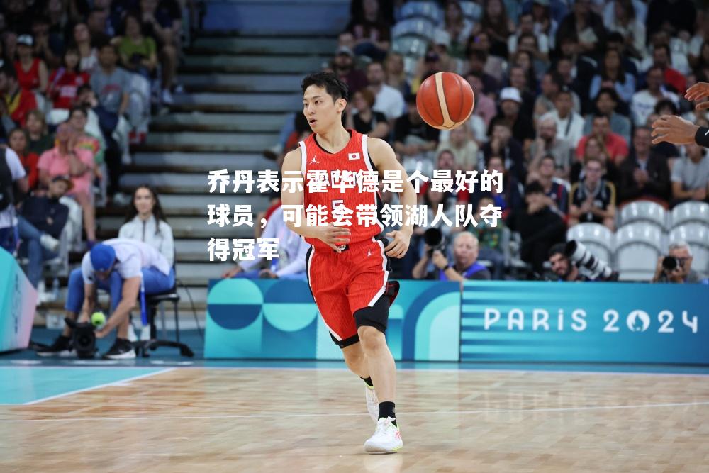 乔丹表示霍华德是个最好的球员，可能会带领湖人队夺得冠军