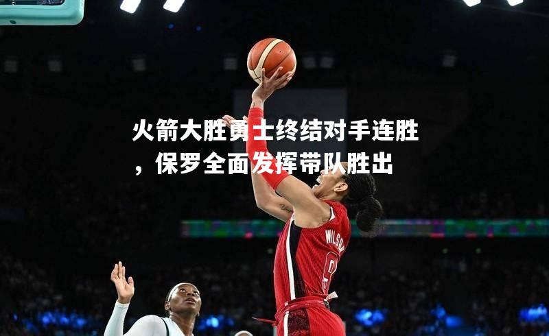 火箭大胜勇士终结对手连胜，保罗全面发挥带队胜出