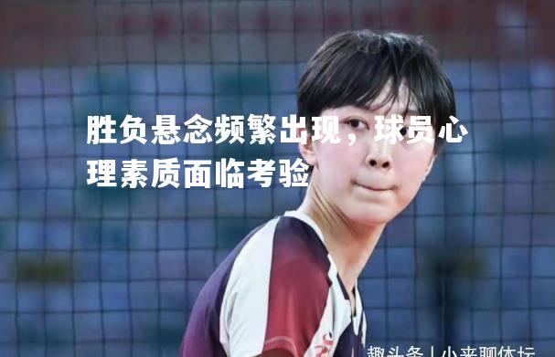 胜负悬念频繁出现，球员心理素质面临考验