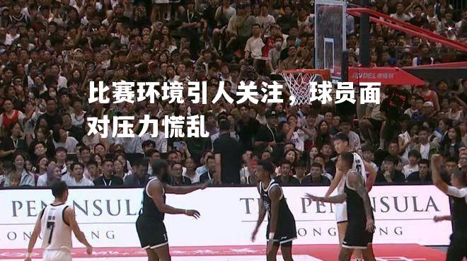比赛环境引人关注，球员面对压力慌乱