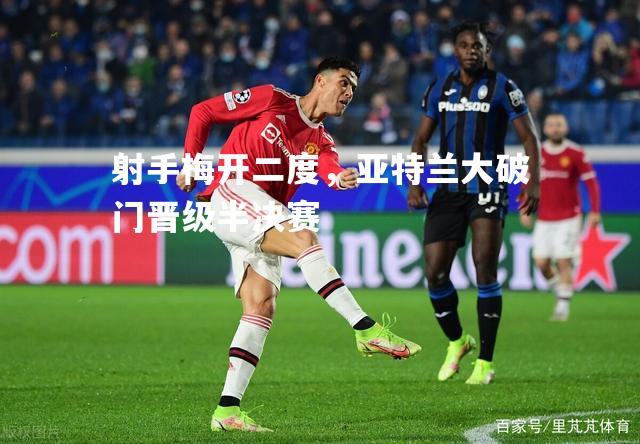 射手梅开二度，亚特兰大破门晋级半决赛