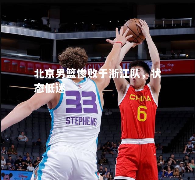 北京男篮惨败于浙江队，状态低迷