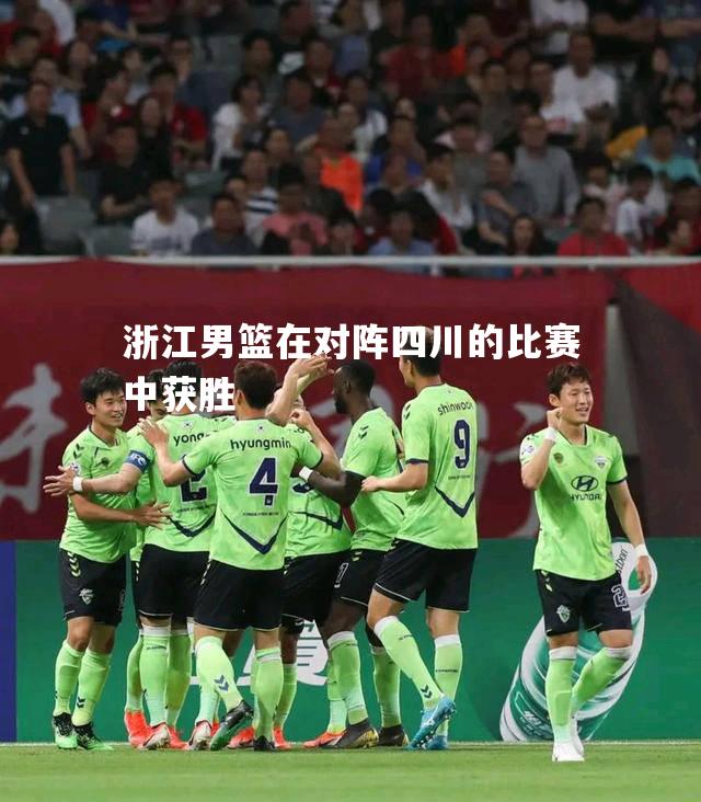 浙江男篮在对阵四川的比赛中获胜