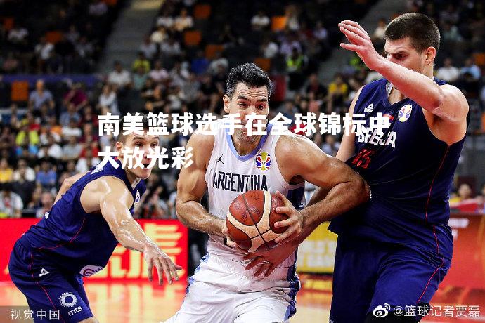 南美篮球选手在全球锦标中大放光彩