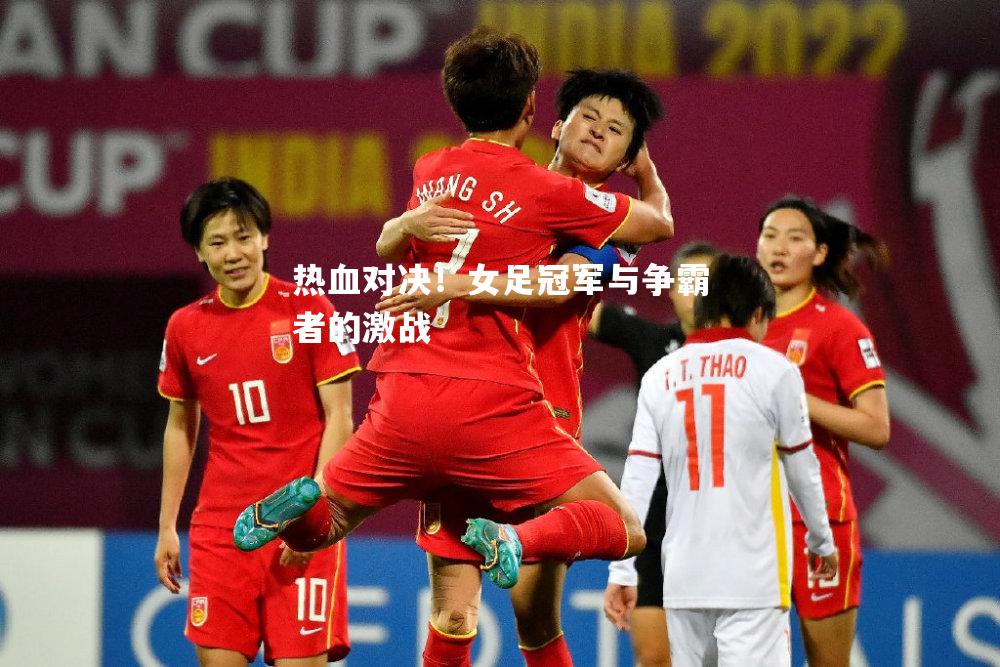 热血对决！女足冠军与争霸者的激战