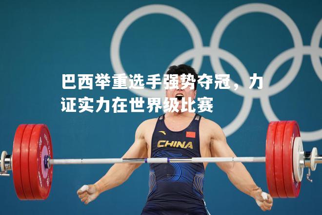 巴西举重选手强势夺冠，力证实力在世界级比赛