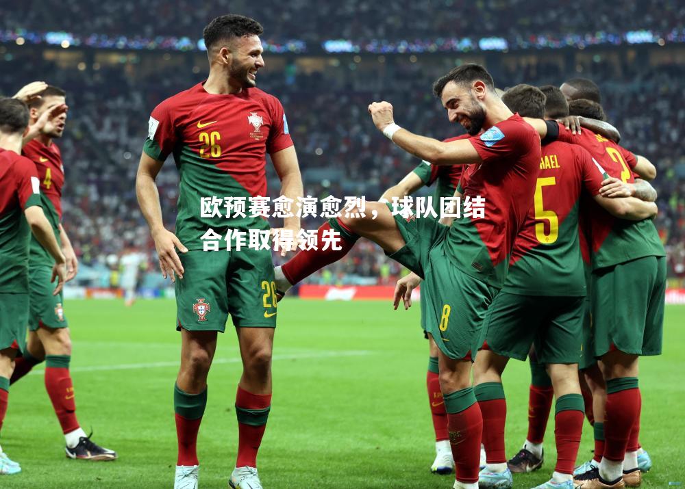 欧预赛愈演愈烈，球队团结合作取得领先