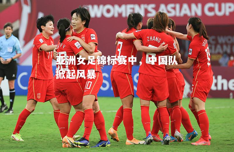 亚洲女足锦标赛中，中国队掀起风暴