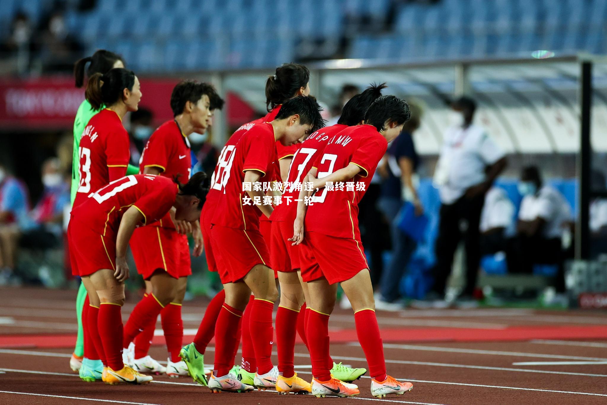 国家队激烈角逐，最终晋级女足赛事下一轮