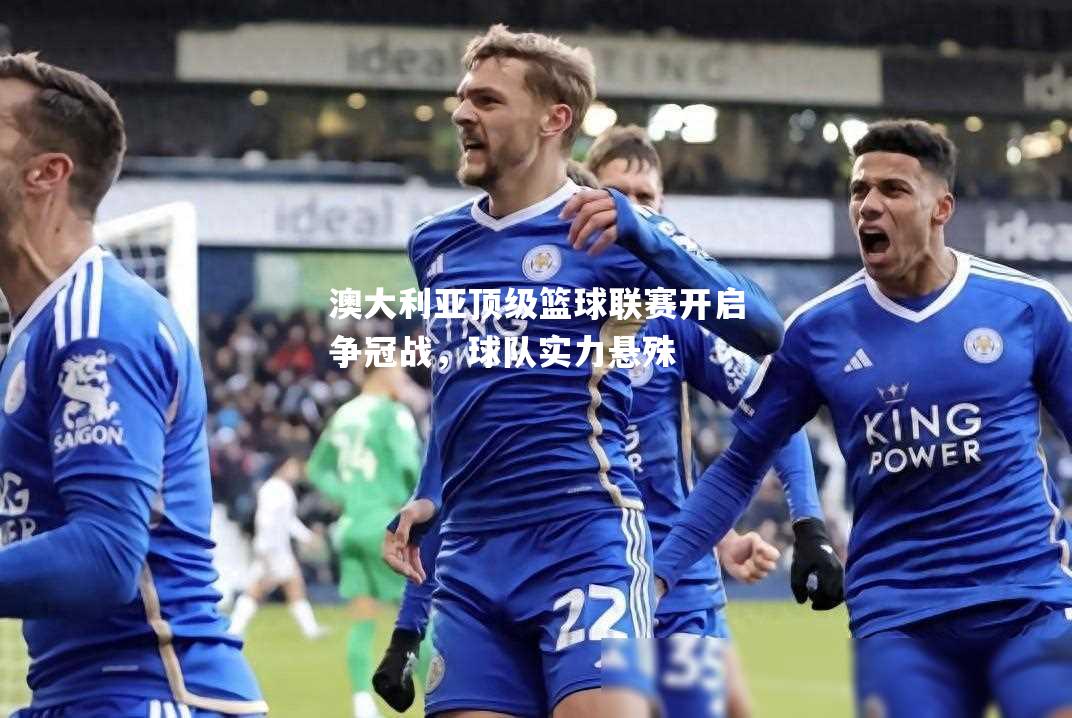 澳大利亚顶级篮球联赛开启争冠战，球队实力悬殊