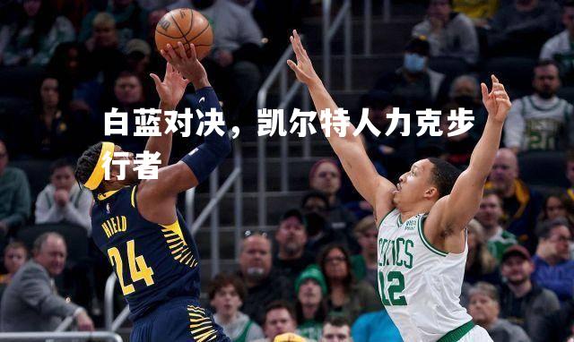 白蓝对决，凯尔特人力克步行者