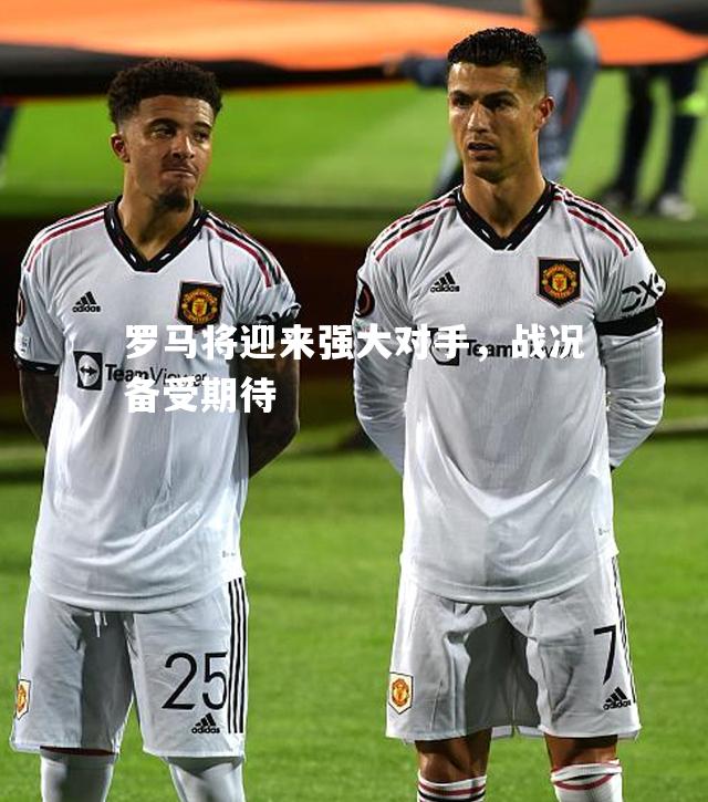 罗马将迎来强大对手，战况备受期待