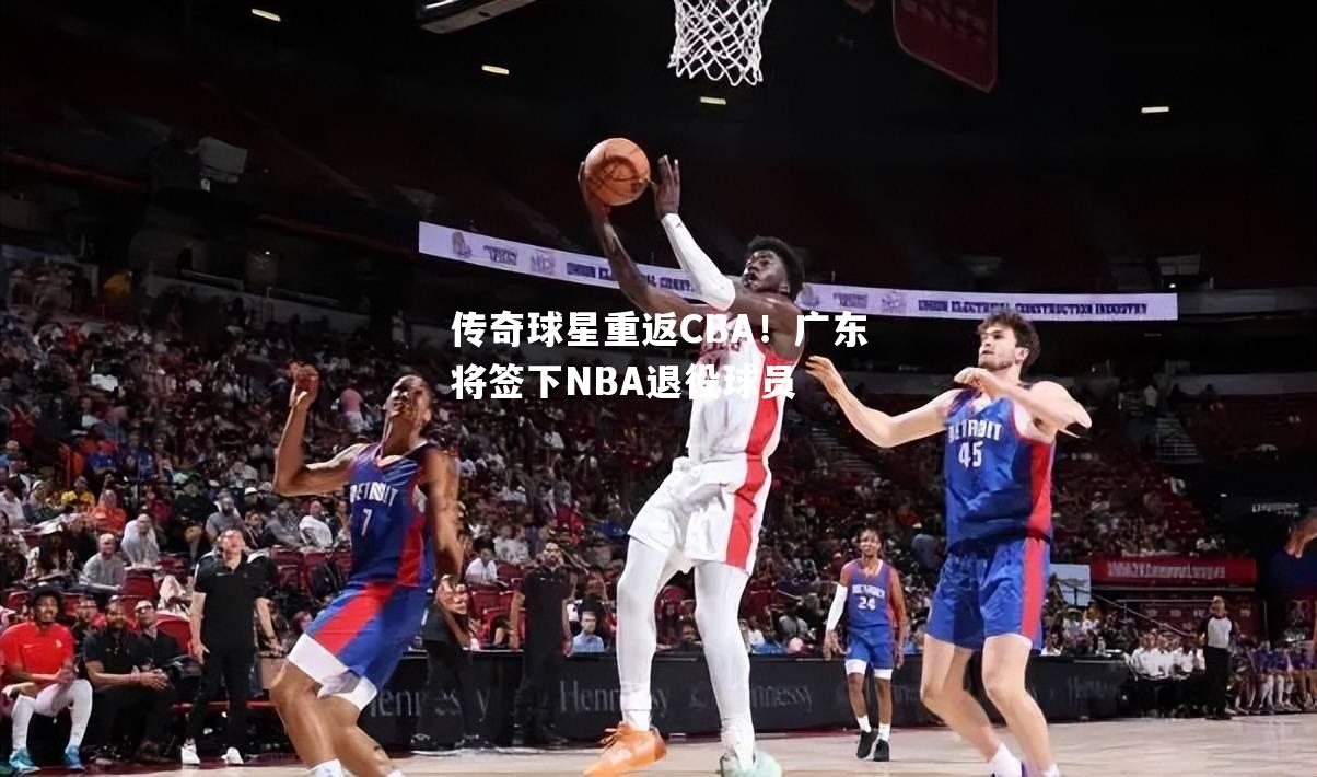 传奇球星重返CBA！广东将签下NBA退役球员
