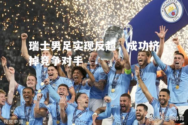 瑞士男足实现反超，成功挤掉竞争对手