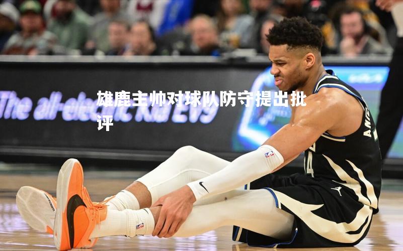 雄鹿主帅对球队防守提出批评