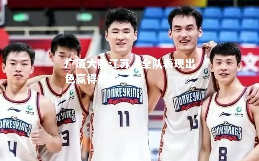 广厦大胜江苏，全队表现出色赢得掌声