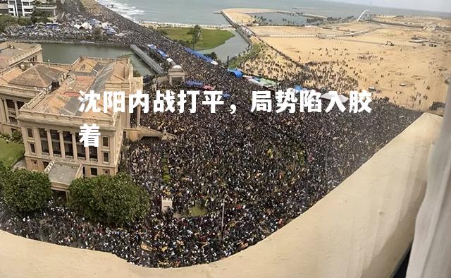 沈阳内战打平，局势陷入胶着