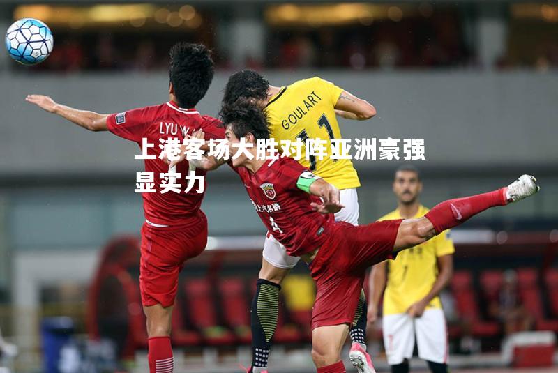 上港客场大胜对阵亚洲豪强显实力