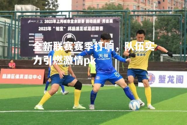 全新联赛赛季打响，队伍实力引燃激情pk