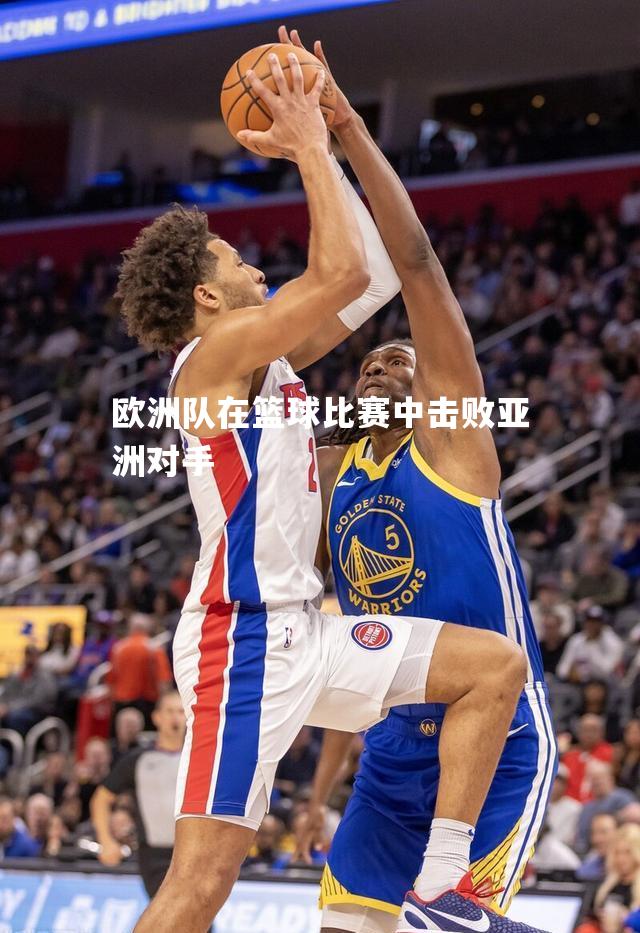欧洲队在篮球比赛中击败亚洲对手