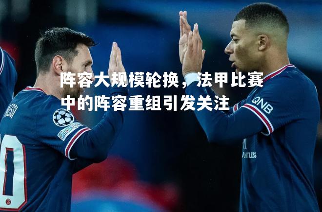阵容大规模轮换，法甲比赛中的阵容重组引发关注