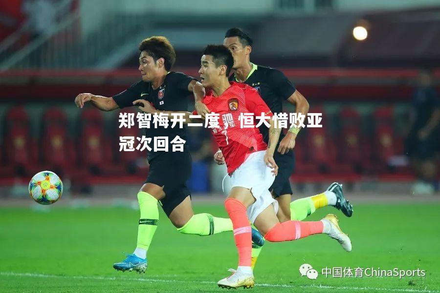 郑智梅开二度，恒大惜败亚冠次回合