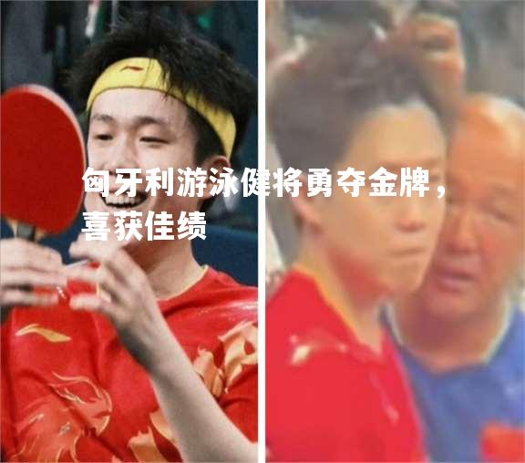 匈牙利游泳健将勇夺金牌，喜获佳绩