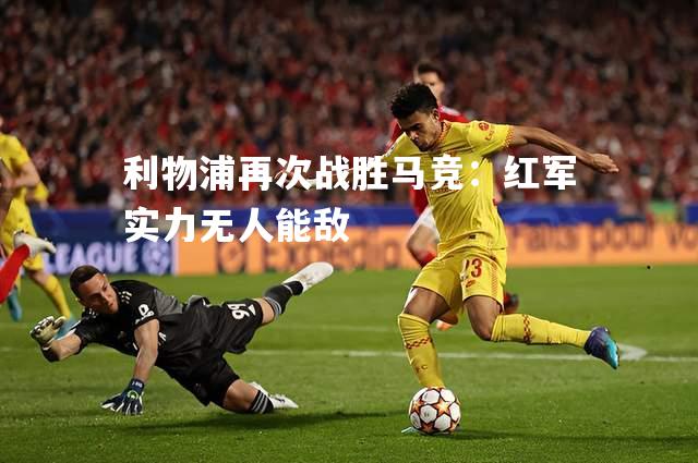 利物浦再次战胜马竞：红军实力无人能敌