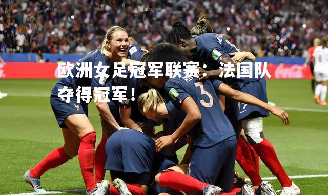 欧洲女足冠军联赛：法国队夺得冠军！