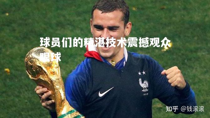 球员们的精湛技术震撼观众眼球