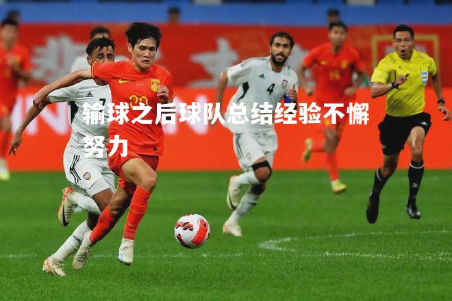 输球之后球队总结经验不懈努力