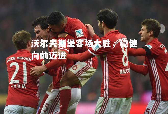 沃尔夫斯堡客场大胜，稳健向前迈进