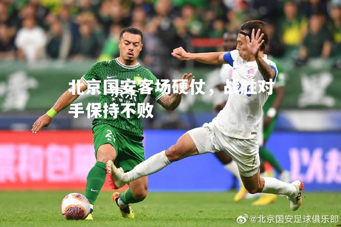 北京国安客场硬仗，战胜对手保持不败
